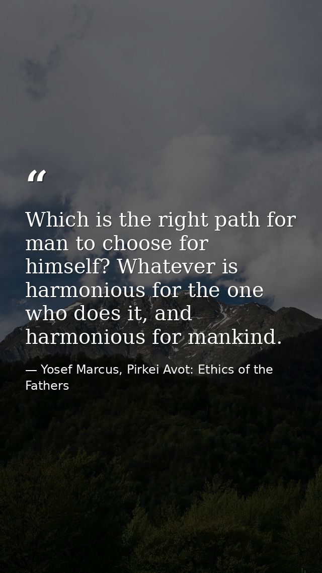 Which is the right path for man to choose for himself? Whatever is harmonious for the one who does it, and harmonious fo — Yosef Marcus, Pirkei Avot: Ethics of the Fathers