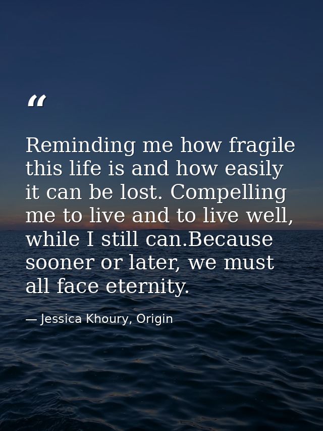 Reminding me how fragile this life is and how easily it can be lost. Compelling me to live and to live well, while I sti — Jessica Khoury, Origin
