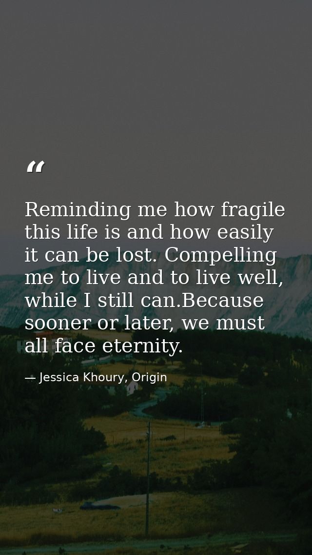 Reminding me how fragile this life is and how easily it can be lost. Compelling me to live and to live well, while I sti — Jessica Khoury, Origin