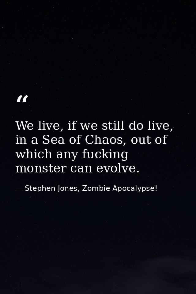 We live, if we still do live, in a Sea of Chaos, out of which any fucking monster can evolve. — Stephen Jones, Zombie Apocalypse!