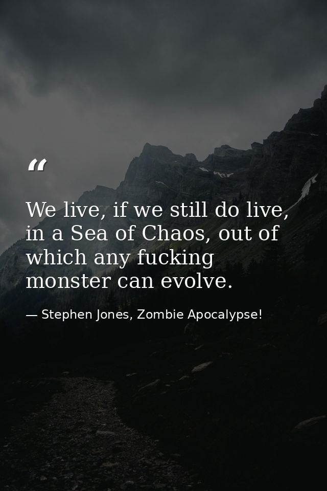 We live, if we still do live, in a Sea of Chaos, out of which any fucking monster can evolve. — Stephen Jones, Zombie Apocalypse!