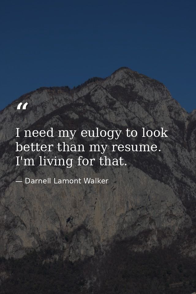 I need my eulogy to look better than my resume. I'm living for that. — Darnell Lamont Walker
