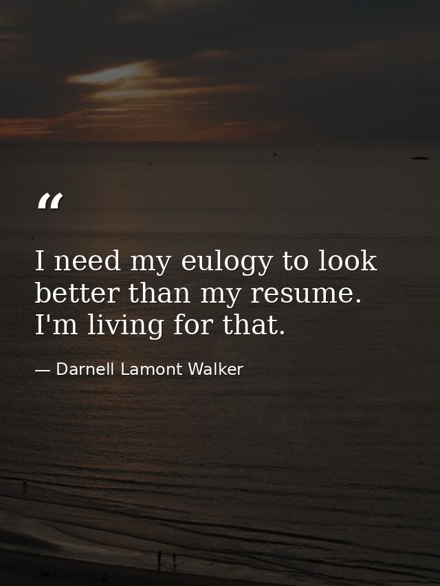 I need my eulogy to look better than my resume. I'm living for that. — Darnell Lamont Walker