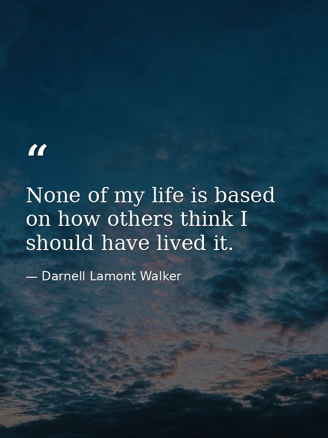 None of my life is based on how others think I should have lived it. — Darnell Lamont Walker