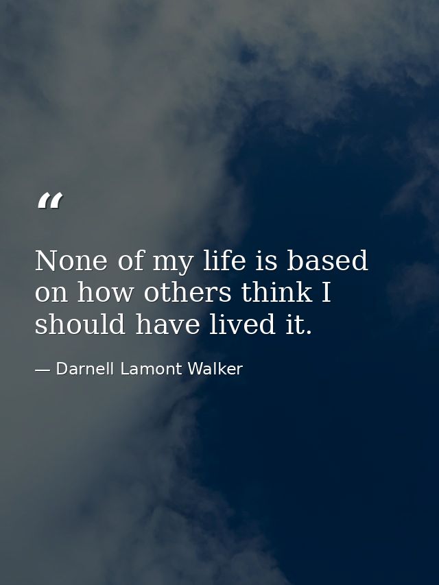 None of my life is based on how others think I should have lived it. — Darnell Lamont Walker