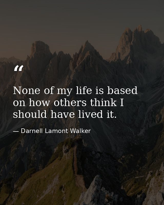None of my life is based on how others think I should have lived it. — Darnell Lamont Walker