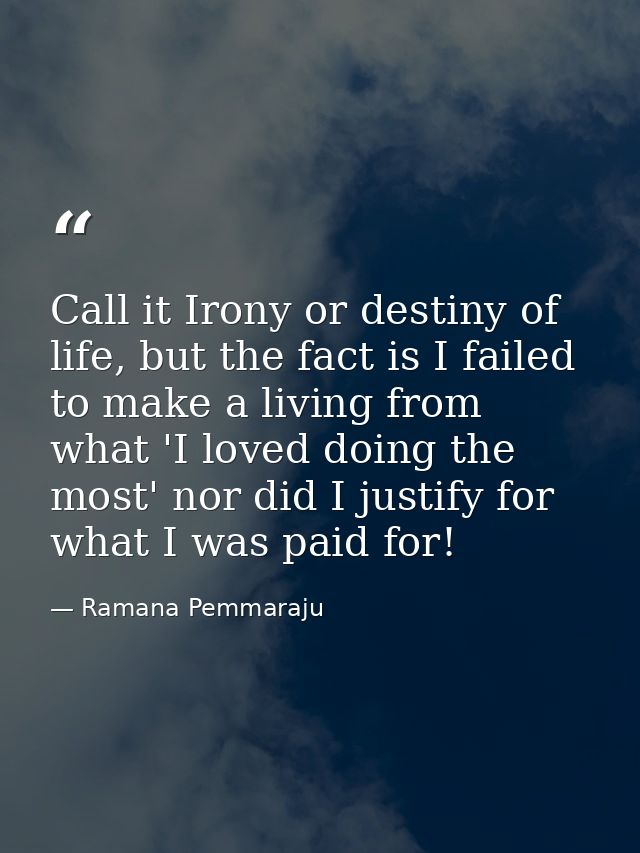 Call it Irony or destiny of life, but the fact is I failed to make a living from what 'I loved doing the most' nor did I — Ramana Pemmaraju