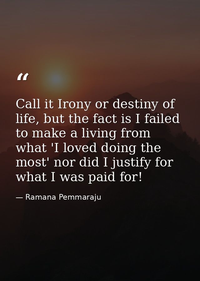 Call it Irony or destiny of life, but the fact is I failed to make a living from what 'I loved doing the most' nor did I — Ramana Pemmaraju