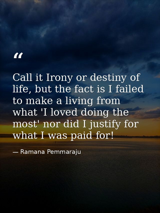 Call it Irony or destiny of life, but the fact is I failed to make a living from what 'I loved doing the most' nor did I — Ramana Pemmaraju