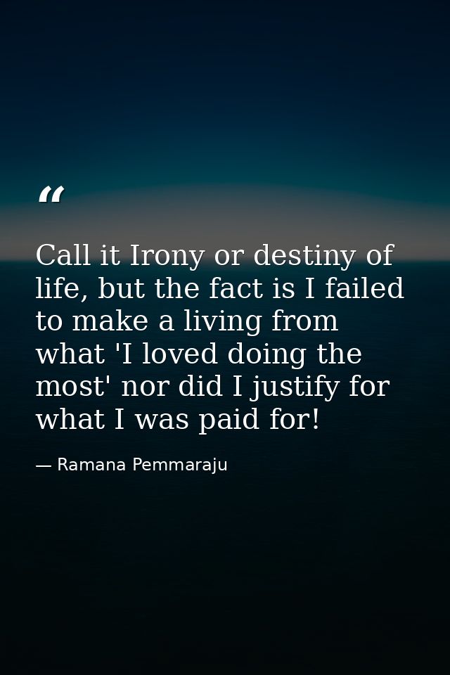 Call it Irony or destiny of life, but the fact is I failed to make a living from what 'I loved doing the most' nor did I — Ramana Pemmaraju