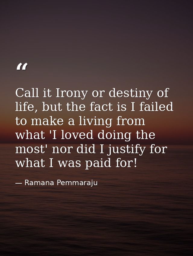 Call it Irony or destiny of life, but the fact is I failed to make a living from what 'I loved doing the most' nor did I — Ramana Pemmaraju