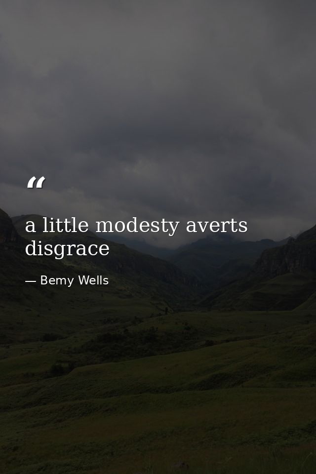 a little modesty averts disgrace — Bemy Wells