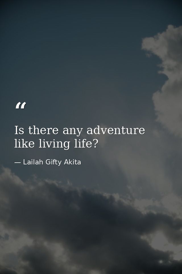 Is there any adventure like living life? — Lailah Gifty Akita