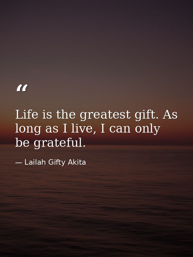 Life is the greatest gift. As long as I live, I can only be grateful. — Lailah Gifty Akita