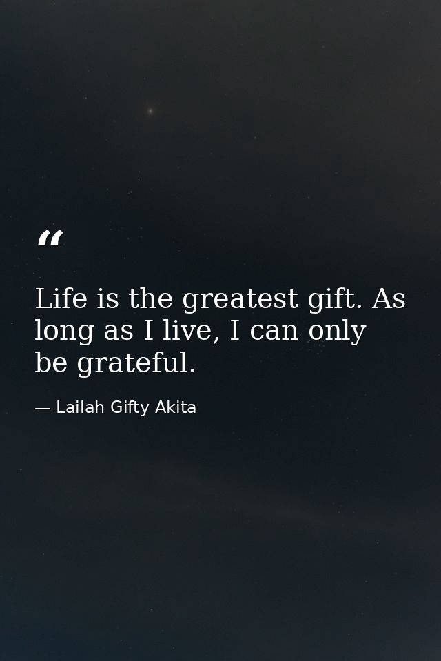 Life is the greatest gift. As long as I live, I can only be grateful. — Lailah Gifty Akita