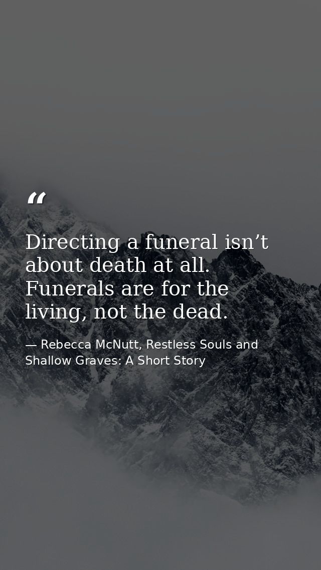 Directing a funeral isn’t about death at all. Funerals are for the living, not the dead. — Rebecca McNutt, Restless Souls and Shallow Graves: A Short Story