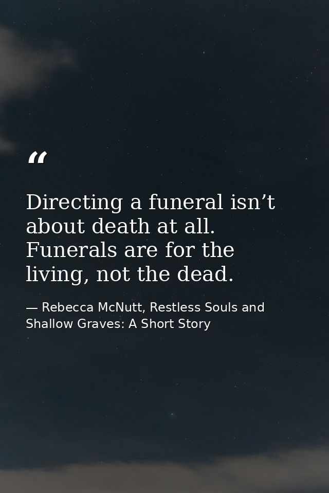 Directing a funeral isn’t about death at all. Funerals are for the living, not the dead. — Rebecca McNutt, Restless Souls and Shallow Graves: A Short Story