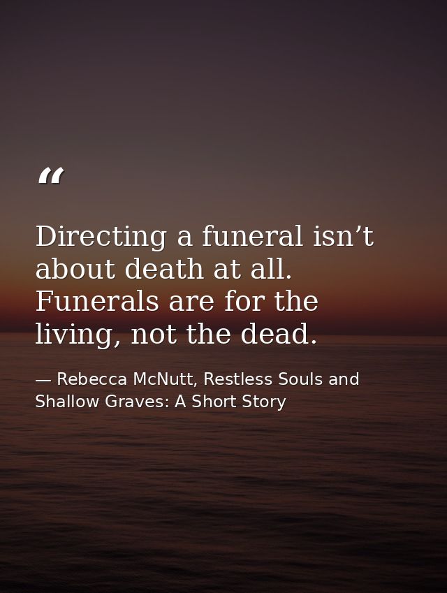 Directing a funeral isn’t about death at all. Funerals are for the living, not the dead. — Rebecca McNutt, Restless Souls and Shallow Graves: A Short Story