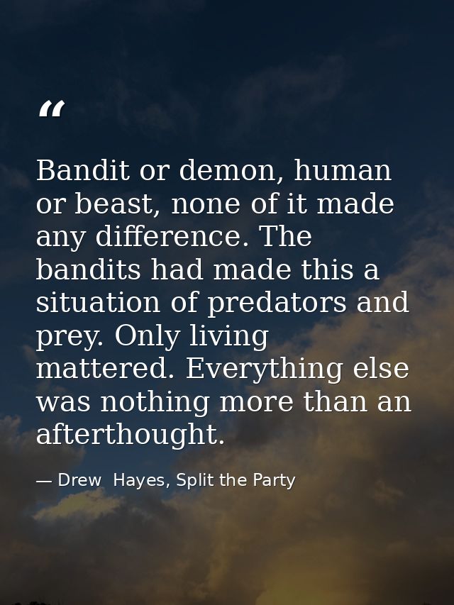 Bandit or demon, human or beast, none of it made any difference. The bandits had made this a situation of predators and  — Drew  Hayes, Split the Party