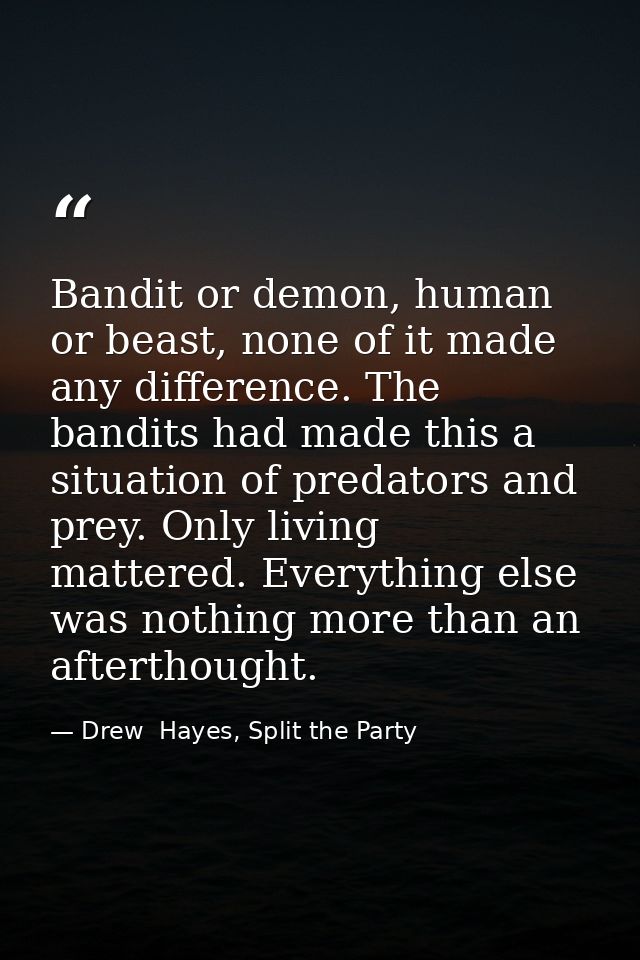 Bandit or demon, human or beast, none of it made any difference. The bandits had made this a situation of predators and  — Drew  Hayes, Split the Party