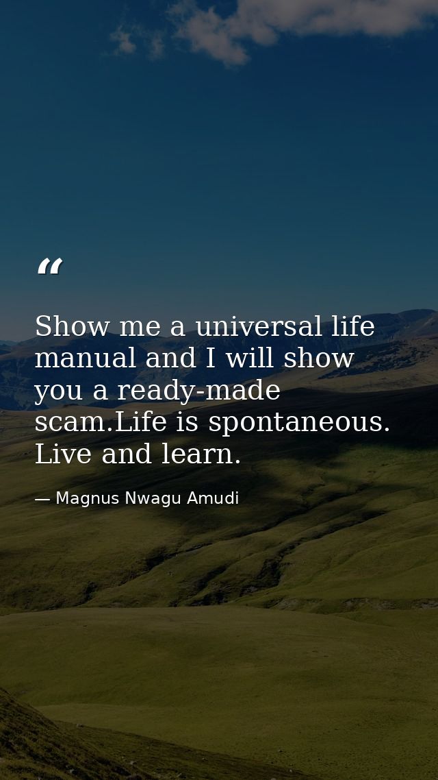 Show me a universal life manual and I will show you a ready-made scam.Life is spontaneous. Live and learn. — Magnus Nwagu Amudi