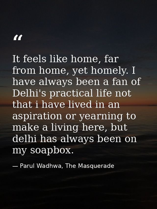 It feels like home, far from home, yet homely. I have always been a fan of Delhi's practical life not that i have lived  — Parul Wadhwa, The Masquerade