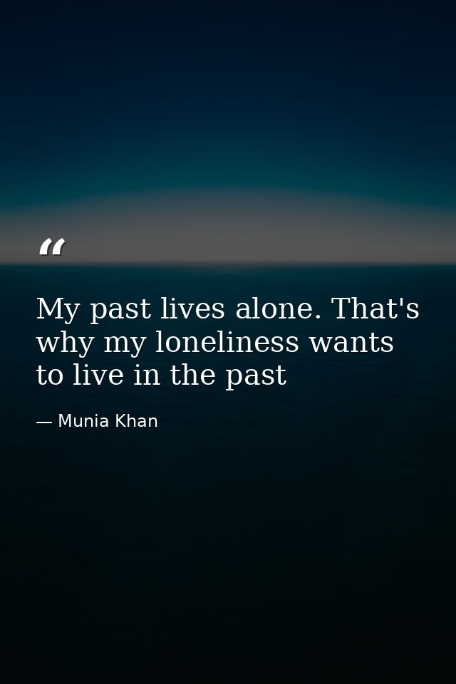 My past lives alone. That's why my loneliness wants to live in the past — Munia Khan