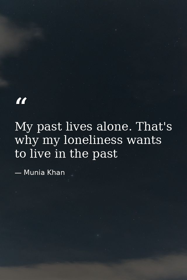 My past lives alone. That's why my loneliness wants to live in the past — Munia Khan