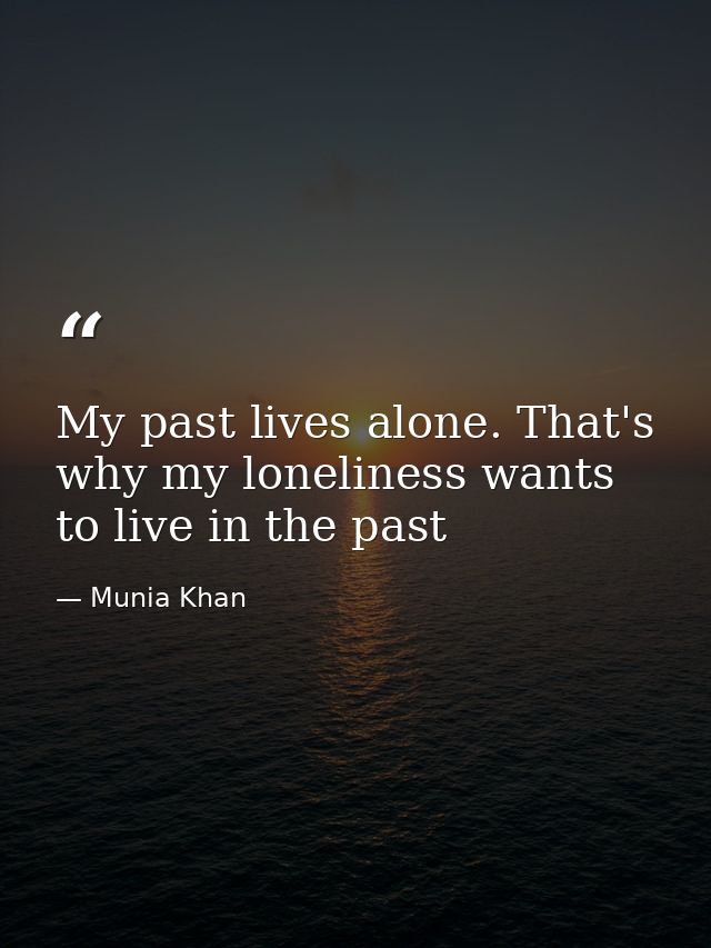 My past lives alone. That's why my loneliness wants to live in the past — Munia Khan