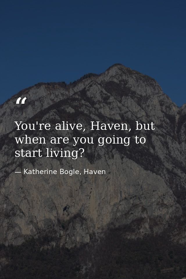 You're alive, Haven, but when are you going to start living? — Katherine Bogle, Haven