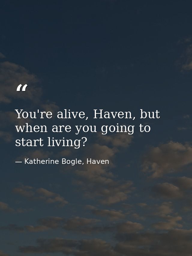 You're alive, Haven, but when are you going to start living? — Katherine Bogle, Haven