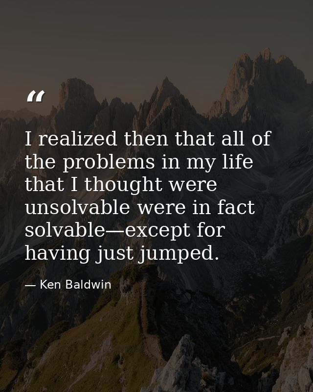 I realized then that all of the problems in my life that I thought were unsolvable were in fact solvable—except for havi — Ken Baldwin
