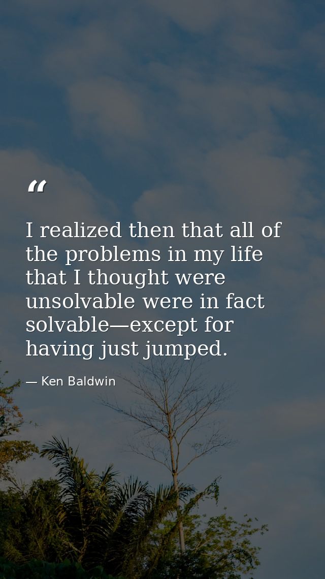 I realized then that all of the problems in my life that I thought were unsolvable were in fact solvable—except for havi — Ken Baldwin