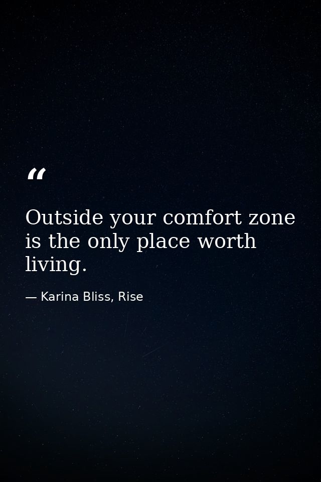 Outside your comfort zone is the only place worth living. — Karina Bliss, Rise