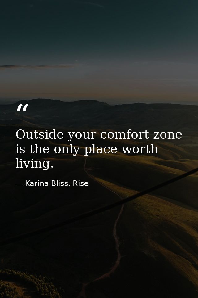 Outside your comfort zone is the only place worth living. — Karina Bliss, Rise