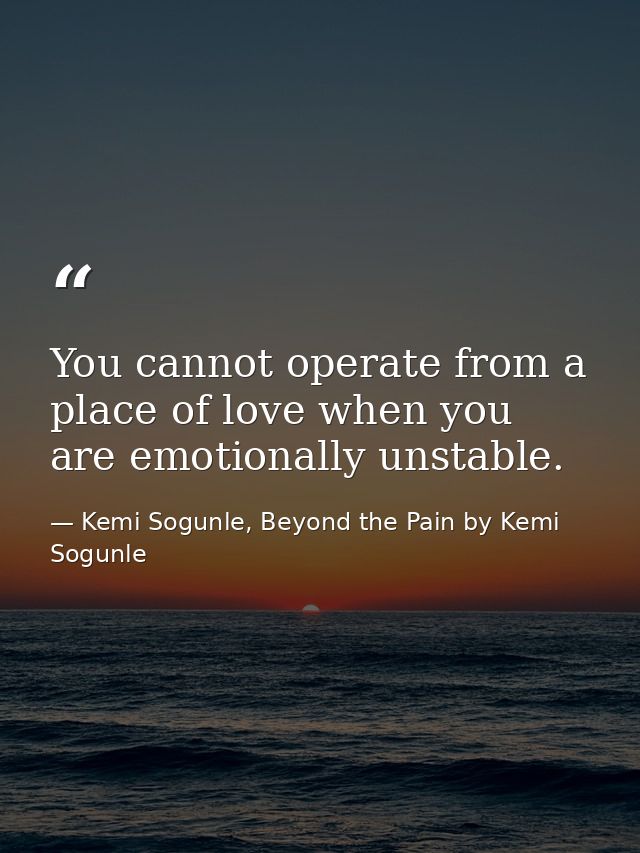You cannot operate from a place of love when you are emotionally unstable. — Kemi Sogunle, Beyond the Pain by Kemi Sogunle