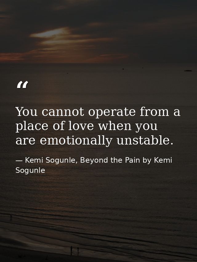 You cannot operate from a place of love when you are emotionally unstable. — Kemi Sogunle, Beyond the Pain by Kemi Sogunle