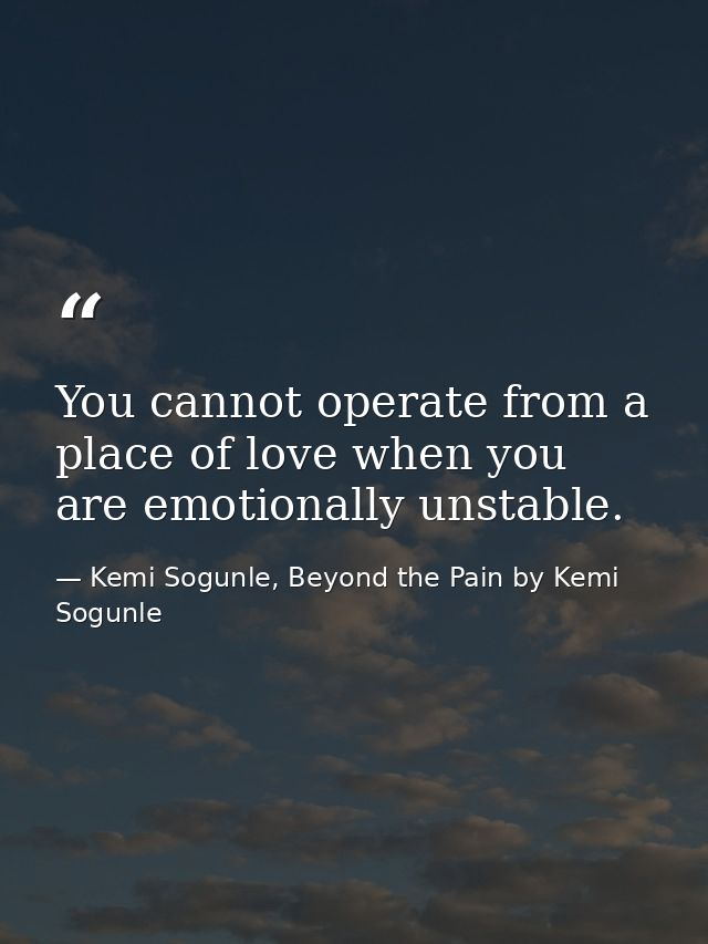 You cannot operate from a place of love when you are emotionally unstable. — Kemi Sogunle, Beyond the Pain by Kemi Sogunle