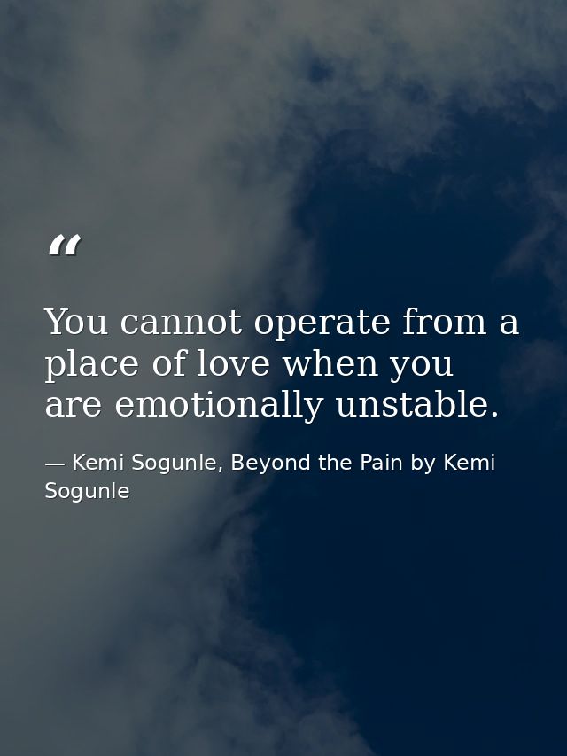 You cannot operate from a place of love when you are emotionally unstable. — Kemi Sogunle, Beyond the Pain by Kemi Sogunle