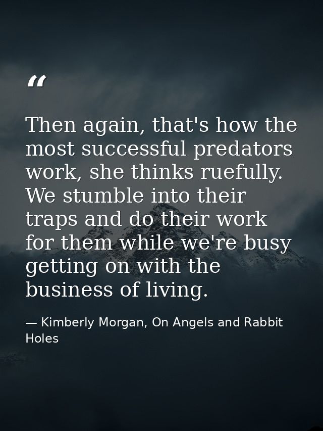 Then again, that's how the most successful predators work, she thinks ruefully. We stumble into their traps and do their — Kimberly Morgan, On Angels and Rabbit Holes
