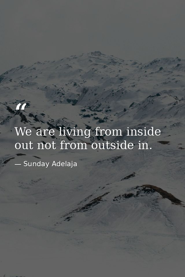 We are living from inside out not from outside in. — Sunday Adelaja