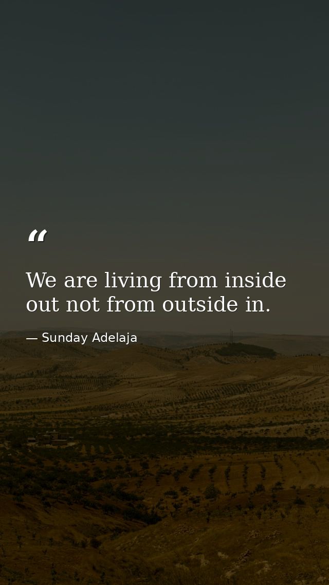 We are living from inside out not from outside in. — Sunday Adelaja