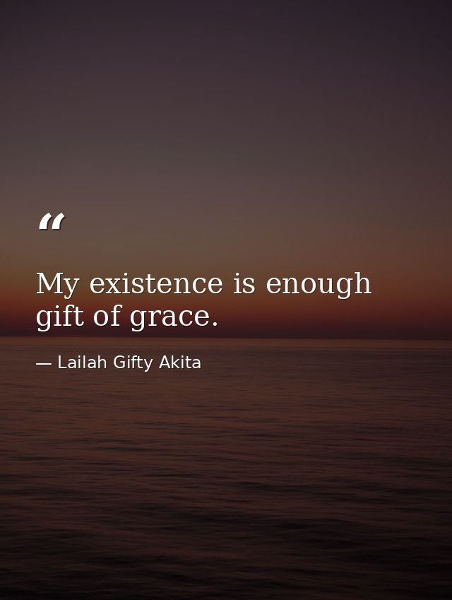 My existence is enough gift of grace. — Lailah Gifty Akita