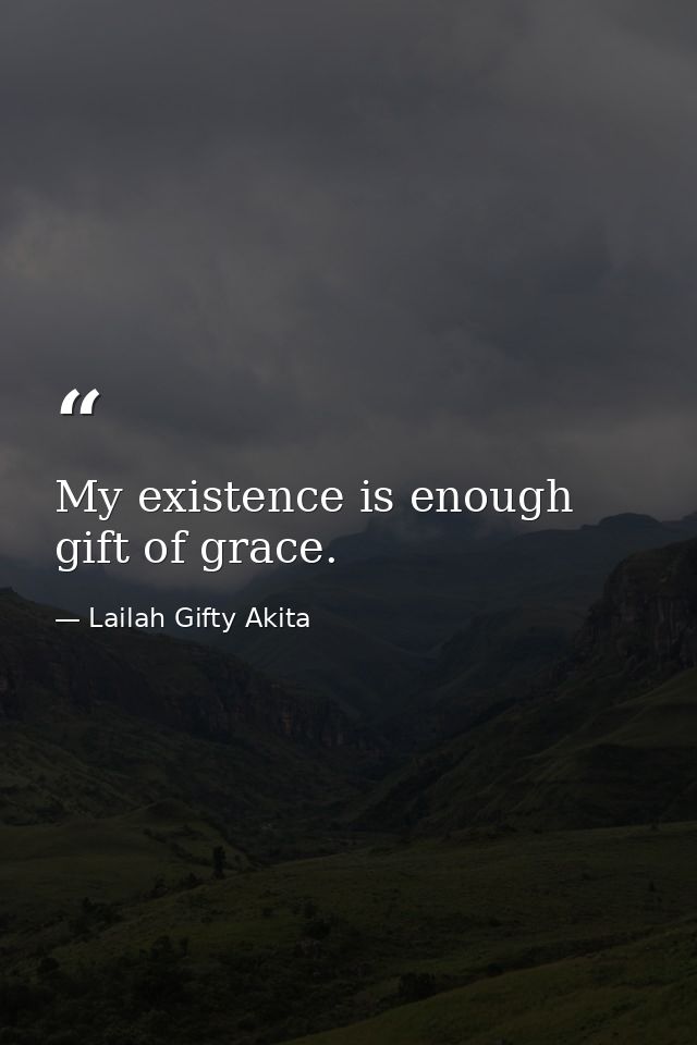 My existence is enough gift of grace. — Lailah Gifty Akita