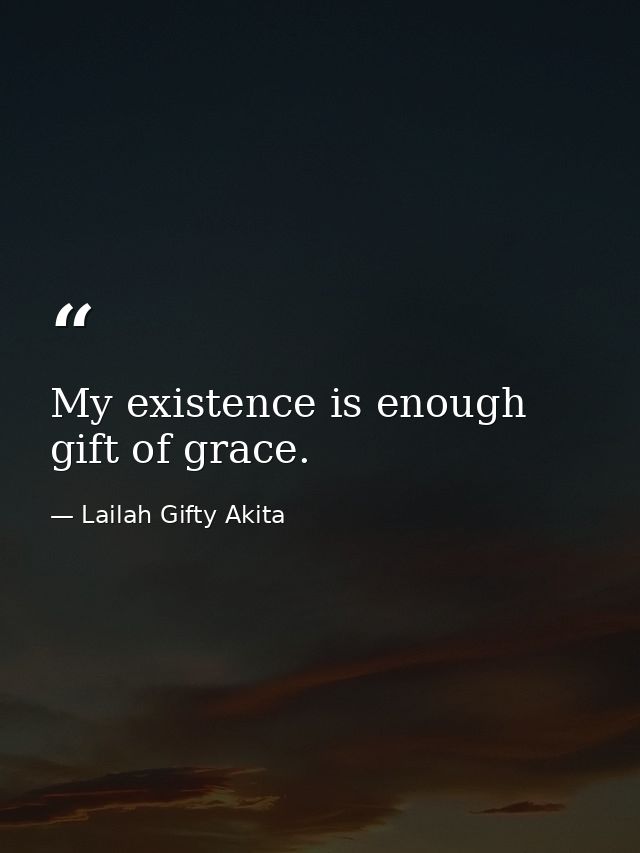 My existence is enough gift of grace. — Lailah Gifty Akita