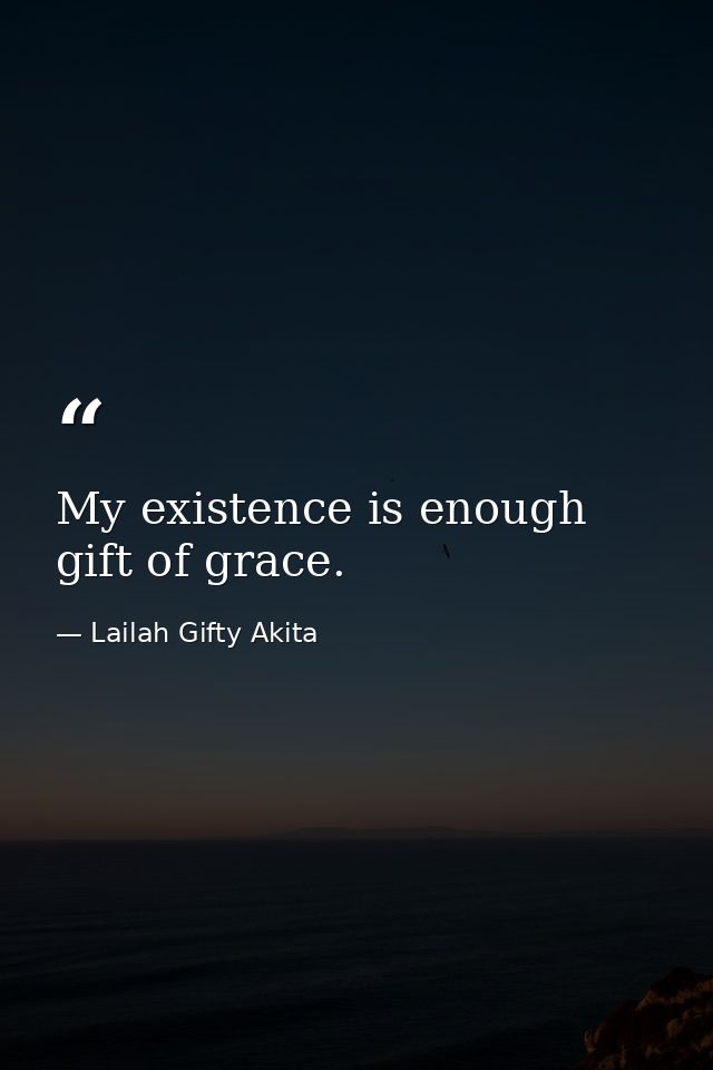 My existence is enough gift of grace. — Lailah Gifty Akita