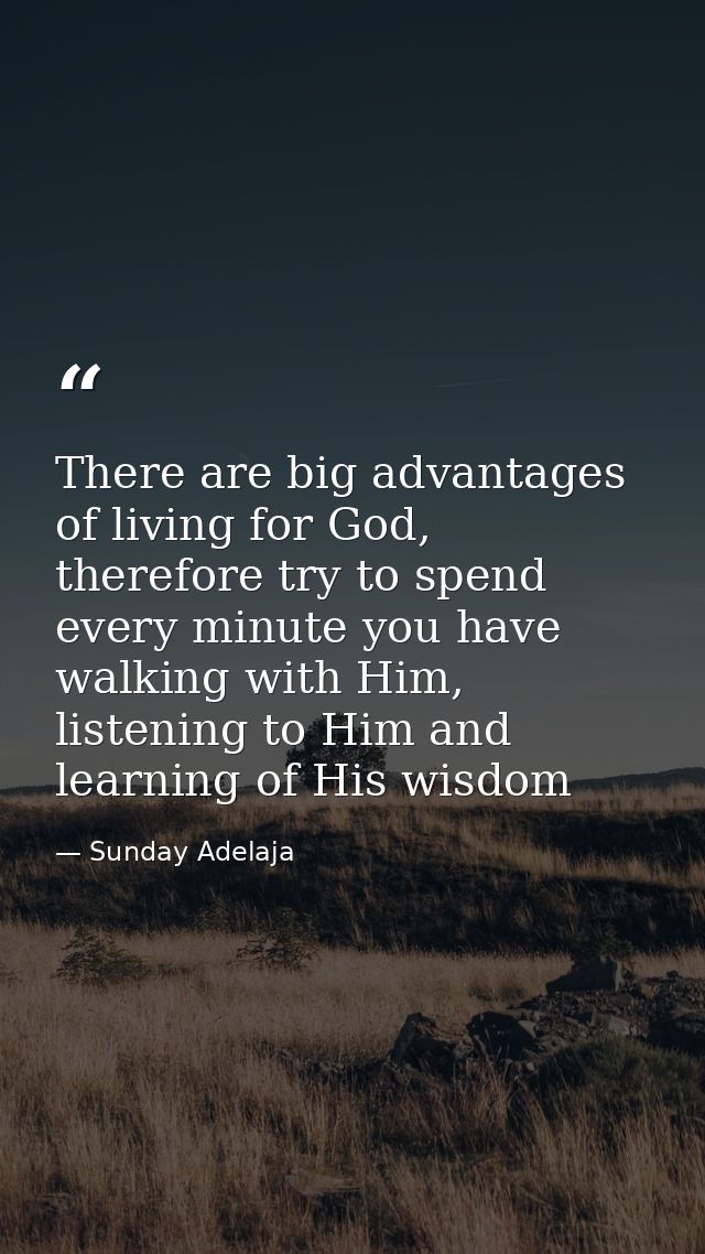 There are big advantages of living for God, therefore try to spend every minute you have walking with Him, listening to  — Sunday Adelaja