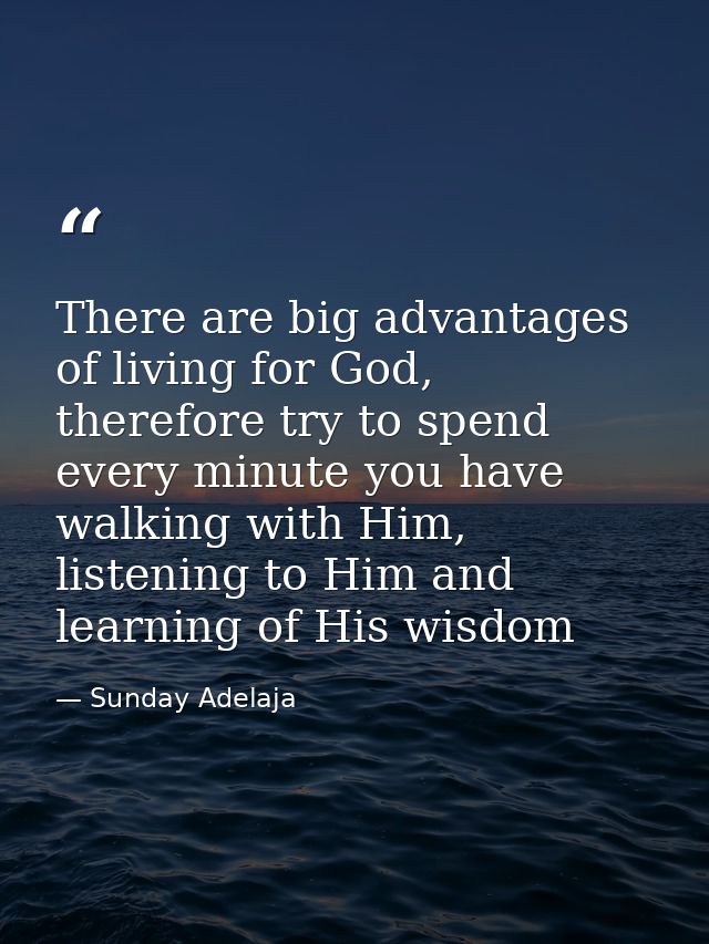 There are big advantages of living for God, therefore try to spend every minute you have walking with Him, listening to  — Sunday Adelaja
