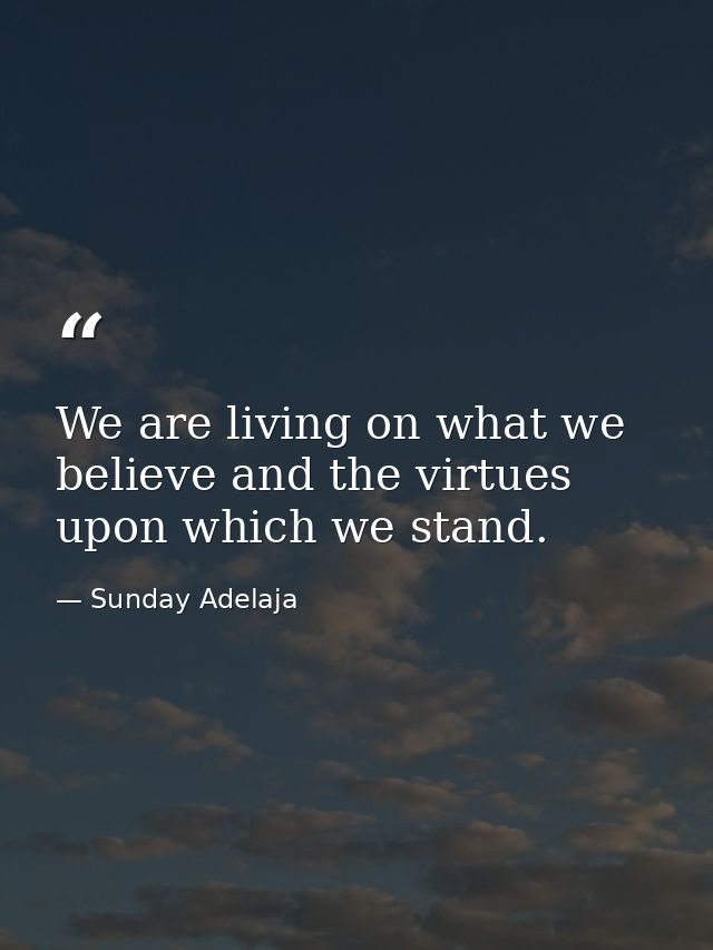 We are living on what we believe and the virtues upon which we stand. — Sunday Adelaja