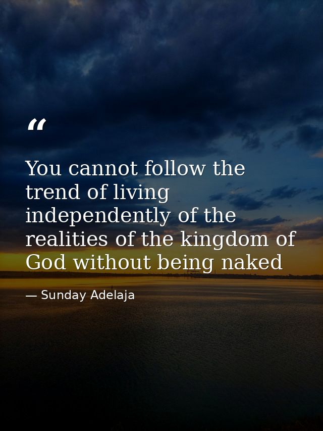 You cannot follow the trend of living independently of the realities of the kingdom of God without being naked — Sunday Adelaja